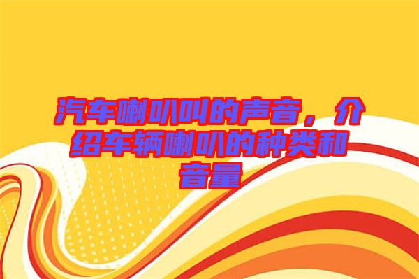 汽車喇叭叫的聲音，介紹車輛喇叭的種類和音量