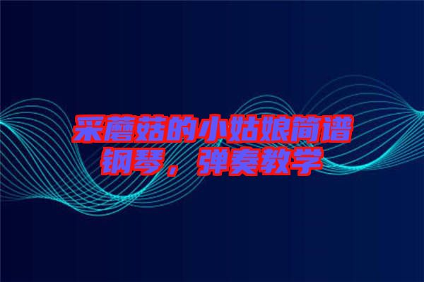 采蘑菇的小姑娘簡譜鋼琴,彈奏教學