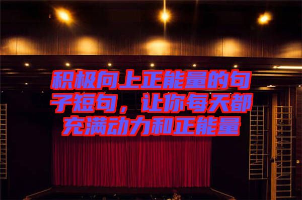 積極向上正能量的句子短句,讓你每天都充滿動(dòng)力和正能量