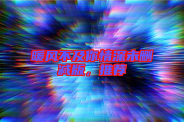 暖風不及你情深未刪減版，推薦