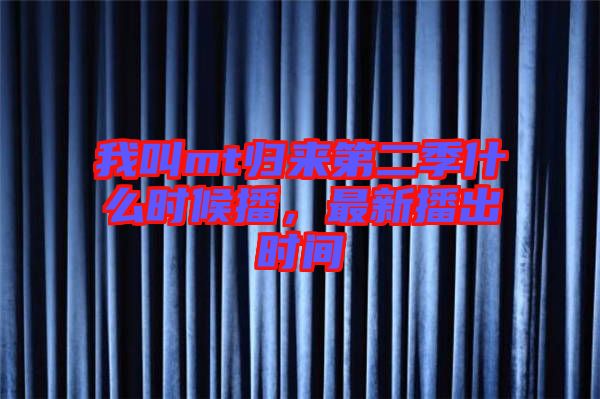 我叫mt歸來第二季什么時候播,最新播出時間