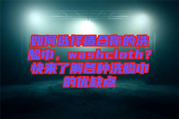 如何選擇適合你的洗臉巾，washcloth？快來(lái)了解各種洗臉巾的優(yōu)缺點(diǎn)