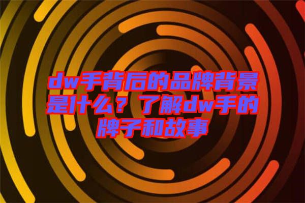 dw手背后的品牌背景是什么？了解dw手的牌子和故事