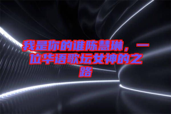 我是你的誰陳慧琳,一位華語歌壇女神的之路