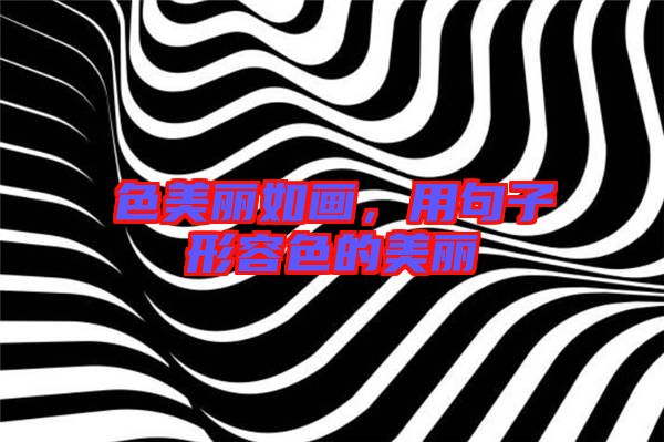 色美麗如畫,用句子形容色的美麗