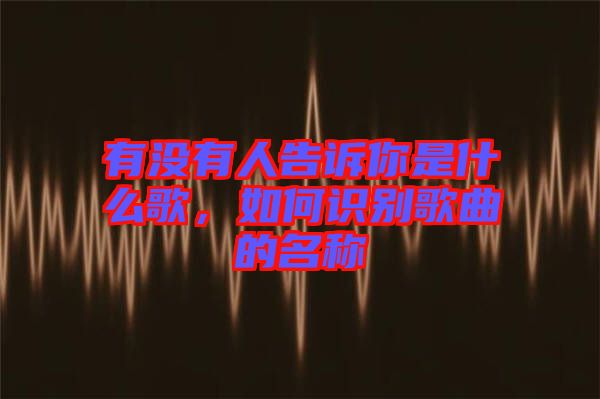有沒有人告訴你是什么歌，如何識別歌曲的名稱