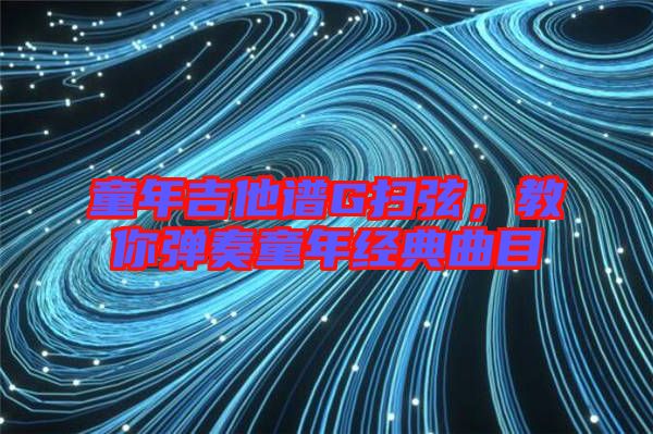 童年吉他譜G掃弦，教你彈奏童年經(jīng)典曲目