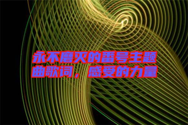 永不磨滅的番號主題曲歌詞,感受的力量