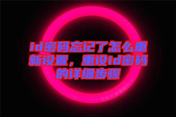 id密碼忘記了怎么重新設(shè)置，重設(shè)id密碼的詳細(xì)步驟