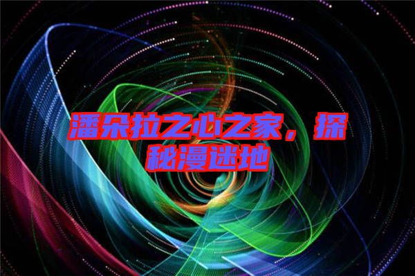 潘朵拉之心之家，探秘漫迷地