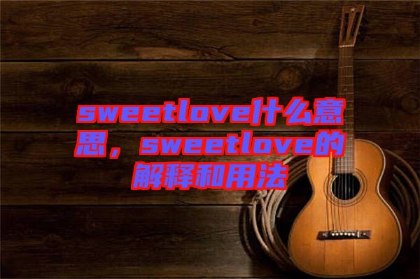 sweetlove什么意思,sweetlove的解釋和用法