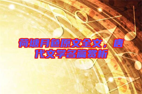 荷塘月色原文全文，唐代文學名篇賞析