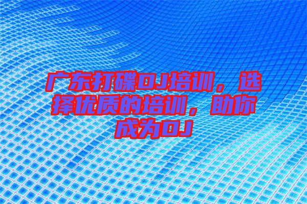 廣東打碟DJ培訓，選擇優質的培訓，助你成為DJ