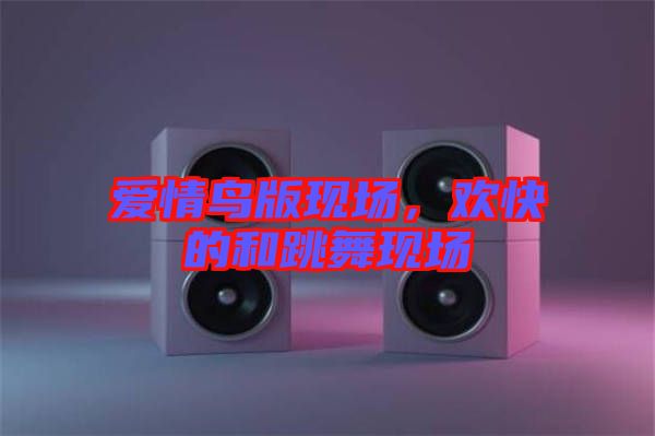 愛情鳥版現場,歡快的和跳舞現場