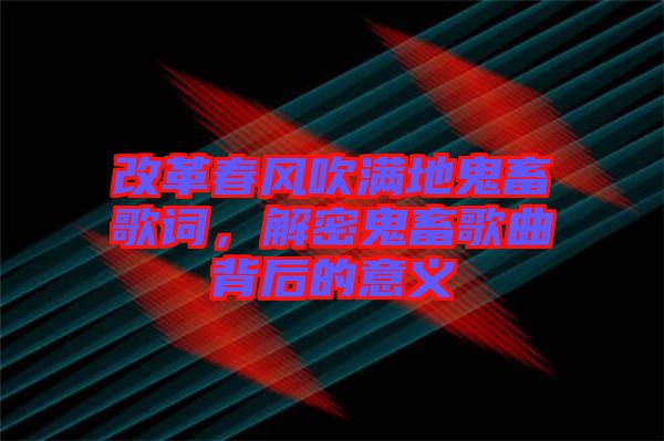 改革春風吹滿地鬼畜歌詞,解密鬼畜歌曲背后的意義