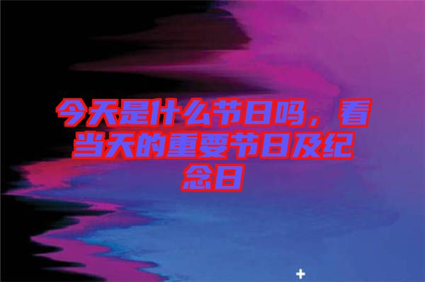 今天是什么節日嗎，看當天的重要節日及紀念日