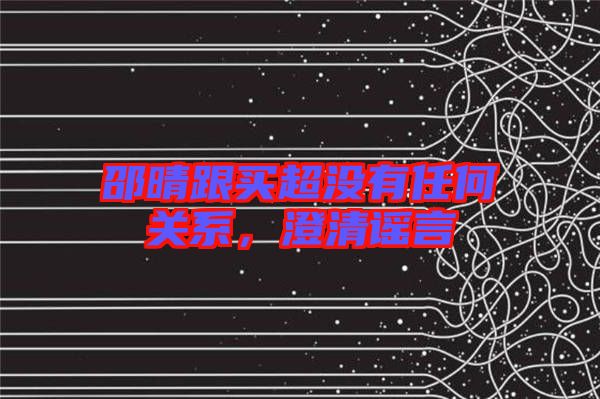 邵晴跟買超沒有任何關系,澄清謠言