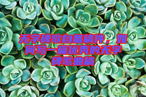 無字碑歌自備稿件,如何寫一篇優(yōu)秀的無字碑歌曲稿