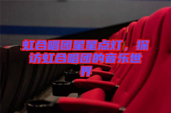 虹合唱團(tuán)星星點燈,探訪虹合唱團(tuán)的音樂世界
