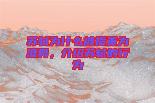 蘇軾為什么被指責(zé)為渣男,介紹蘇軾的行為