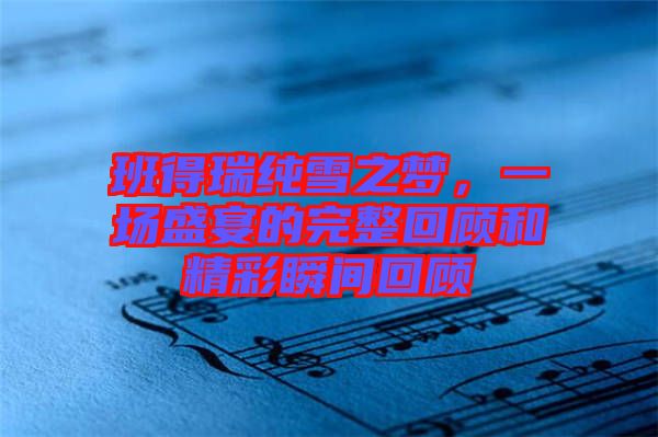 班得瑞純雪之夢，一場盛宴的完整回顧和精彩瞬間回顧