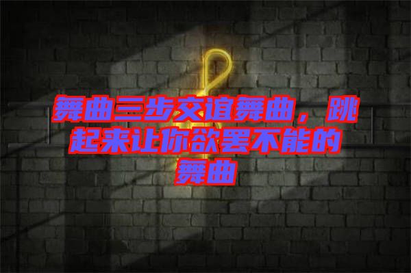 舞曲三步交誼舞曲,跳起來讓你欲罷不能的舞曲
