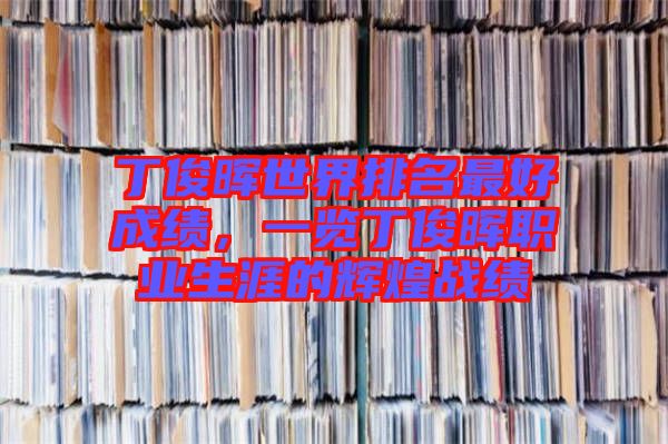 丁俊暉世界排名最好成績，一覽丁俊暉職業生涯的輝煌戰績