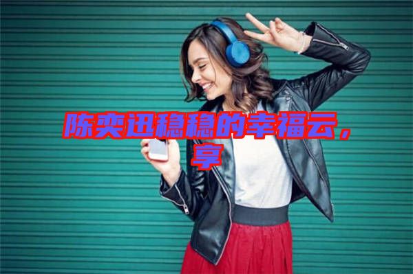 陳奕迅穩穩的幸福云,享