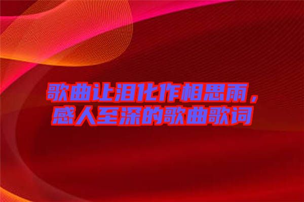 歌曲讓淚化作相思雨,感人至深的歌曲歌詞