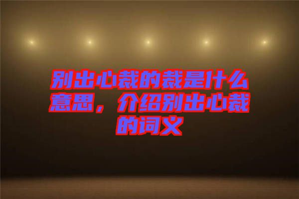 別出心裁的裁是什么意思,介紹別出心裁的詞義