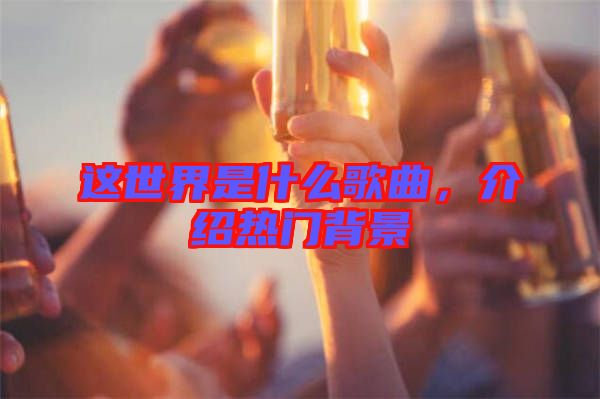 這世界是什么歌曲,介紹熱門背景