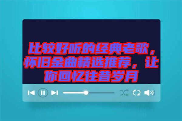 比較好聽的經典老歌,懷舊金曲精選推薦,讓你回憶往昔歲月