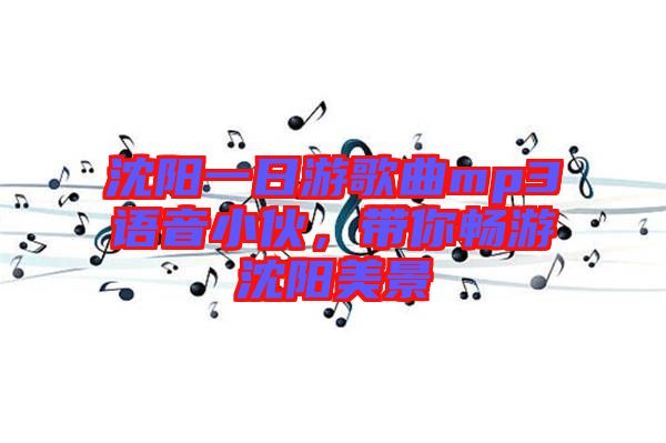 沈陽一日游歌曲mp3語音小伙,帶你暢游沈陽美景