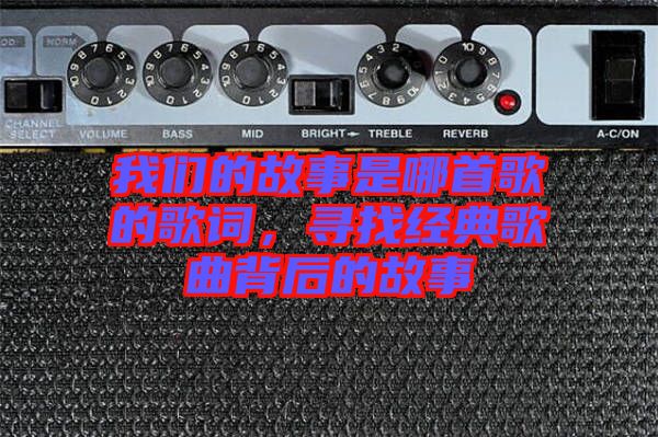 我們的故事是哪首歌的歌詞,尋找經(jīng)典歌曲背后的故事