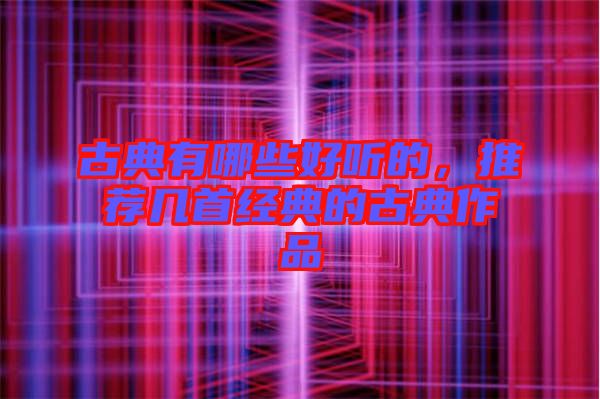 古典有哪些好聽的，推薦幾首經典的古典作品