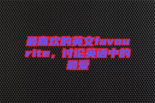 最喜歡的英文favourite,討論英語中的最愛