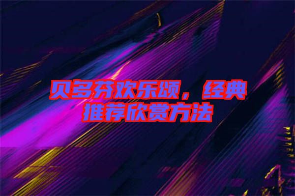 貝多芬歡樂頌,經(jīng)典推薦欣賞方法