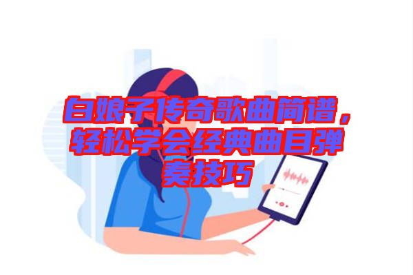 白娘子傳奇歌曲簡譜,輕松學會經典曲目彈奏技巧