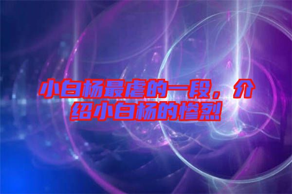 小白楊最虐的一段，介紹小白楊的慘烈