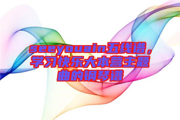 seeyouain五線譜,學習快樂大本營主題曲的鋼琴譜