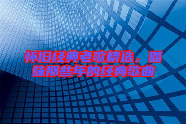 懷舊經(jīng)典老歌精選,回味那些年的經(jīng)典歌曲
