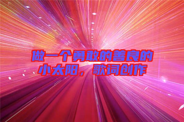 做一個勇敢的善良的小太陽,歌詞創(chuàng)作