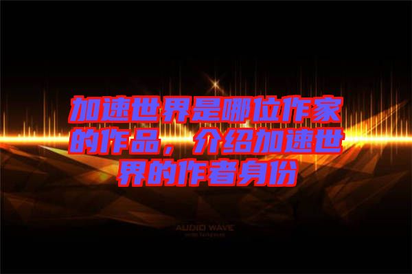 加速世界是哪位作家的作品,介紹加速世界的作者身份