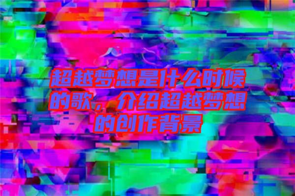 超越夢想是什么時候的歌,介紹超越夢想的創作背景