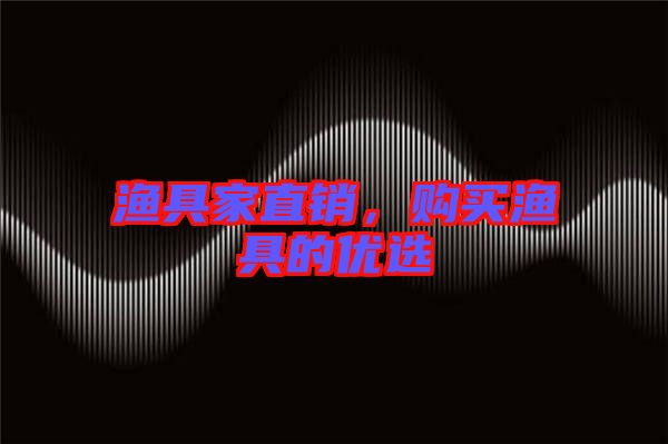 漁具家直銷,購買漁具的優選