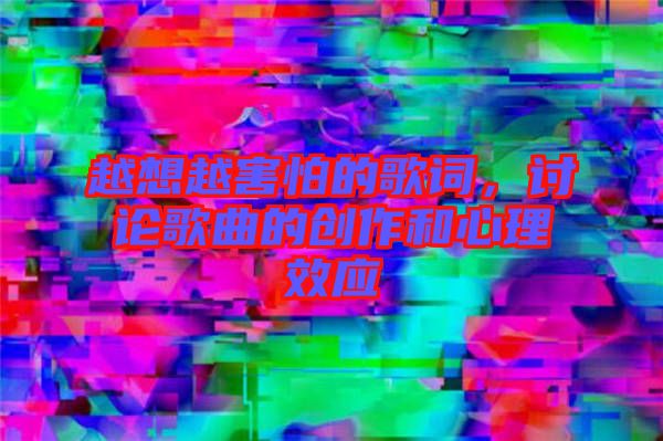 越想越害怕的歌詞,討論歌曲的創作和心理效應