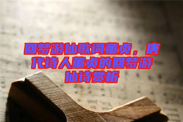 回夢(mèng)游仙歌詞董貞,唐代詩(shī)人董貞的回夢(mèng)游仙詩(shī)賞析