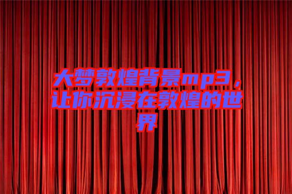 大夢(mèng)敦煌背景mp3，讓你沉浸在敦煌的世界