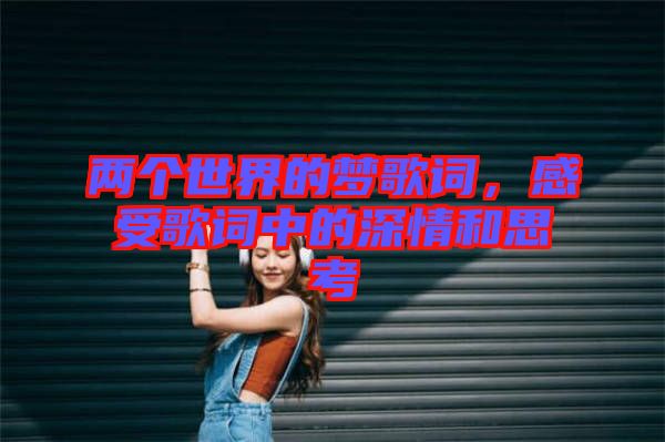 兩個世界的夢歌詞，感受歌詞中的深情和思考