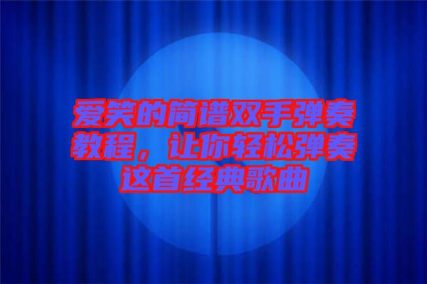 愛笑的簡譜雙手彈奏教程,讓你輕松彈奏這首經(jīng)典歌曲